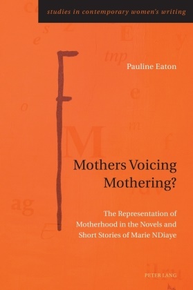Pauline Eaton, Gill Rye - Mothers Voicing Mothering? The Representation of Motherhood in the Novels and Short Stories of Marie NDiaye