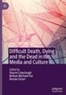 Sharon Coleclough, Bethan Michael-Fox, Renske Visser - Difficult Death, Dying and the Dead in Media and Culture