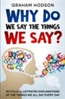Graham Hodson - Why Do We Say The Things We Say? 101 Fully Illustrated Explanations of the Things We All Say Every Day