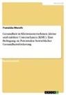 Franziska Merath - Gesundheit in Kleinstunternehmen, kleine und mittlere Unternehmen (KMU). Eine Befragung zu Potentialen betrieblicher Gesundheitsförderung