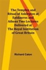 Richard Caton - The Temples and Ritual of Asklepios at Epidauros and Athens Two Lectures Delivered at the Royal Institution of Great Britain