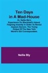 Nellie Bly - Ten Days in a Mad-House; or, Nellie Bly's Experience on Blackwell's Island. Feigning Insanity in Order to Reveal Asylum Horrors. The Trying Ordeal of the New York World's Girl Correspondent