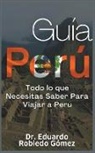 Eduardo Robledo Gómez - Guía Perú Todo lo que Necesitas Saber Para Viajar a Perú