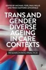 Trish Hafford-Letchfield, Trish (University of Strathclyde) Hafford-Letchfield, Michael Toze, Michael (Lincoln Medical School) Toze, Paul Willis, Paul (Cardiff University) Willis - Trans and Gender Diverse Ageing in Care Contexts