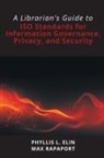 Phyllis L Elin, Phyllis L. Elin, Max Rapaport - A Librarian's Guide to ISO Standards for Information Governance, Privacy, and Security