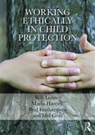 Brid Featherstone, Brid (The Open University Featherstone, Mel Gray, Mel (University of Newcastle Gray, Maria Harries, Bob Lonne... - Working Ethically in Child Protection