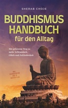 Sherab Choje - Buddhismus Handbuch für den Alltag: Der gelassene Weg zu mehr Achtsamkeit, Glück und Zufriedenheit - inkl. Zen Meditation und 10 Wochen Plan