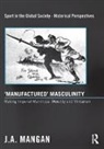 J. A. Mangan, J. A. (University of Strathclyde Mangan, Mangan J. A. - Manufactured Masculinity
