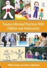 Cathy A. Malchiodi, Cathy A. (Trauma-Informed Practices Institute Malchiodi, William Steele, William (National Institute for Trauma and Steele, William (National Institute for Trauma and Loss in Children Steele - Trauma-Informed Practices With Children and Adolescents