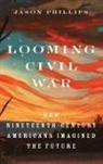 Jason Phillips, Jason (Eberly Professor of Civil War Stu Phillips, Jason (Eberly Professor of Civil War Studies Phillips - Looming Civil War