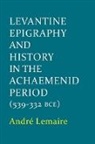 Andr^d''e ( Lemaire, AndrÂ´e ( Lemaire, Andre Lemaire, Andre ( Lemaire - Levantine Epigraphy and History in the Achaemenid Period (539-322 Bce)