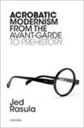 Jed Rasula, Jed (Helen S. Lanier Distinguished Profess Rasula, Rasula Jed - Acrobatic Modernism From the Avant-Garde to Prehistory