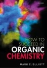 Mark C. Elliott, Mark C. (Senior Lecturer in Organic Chemi Elliott, Elliott Mark C. - How to Succeed in Organic Chemistry
