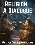 Arthur Schopenhauer - Religion, A Dialogue