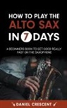 Daniel Crescent - How To Play The Alto Sax in 7 Days