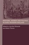 Jennifer (University of Newcastle Upon T Richards, Jennifer Thorne Richards, Jennifer Richards, Alison Thorne, Thorne Alison - Rhetoric, Women and Politics in Early Modern England