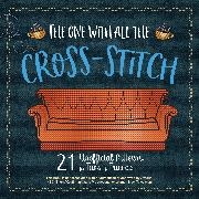 Editors of Ulysses Press - One With All the Cross-Stitch - 21 Unofficial Patterns for Fans of Friends