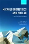 Abi Adams, Abi (Associate Professor of Economics Adams, Adams Abi, Damian Clarke, Damian (PhD student in Economics Clarke, Clarke Damian... - Microeconometrics and Matlab: An Introduction