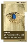 Laura J. (Associate Professor of Interna Shepherd, Laura J. (Associate Professor of International Relations Shepherd, Shepherd Laura J. - Gender, Un Peacebuilding, and the Politics of Space