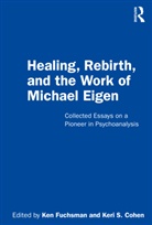 Ken Cohen Fuchsman, Keri S. Cohen, Ken Fuchsman - Healing, Rebirth and the Work of Michael Eigen