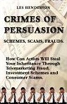 Les Henderson - Crimes of Persuasion: Schemes, Scams, Frauds. How Con Artists Will Steal Your Savings and Inheritance Through Telemarketing Fraud, Investmen