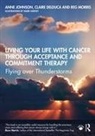 Claire Delduca, Anne Johnson, Anne Delduca Johnson, Reg Morris - Living Your Life With Cancer Through Acceptance and Commitment Therapy
