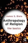 James Bielo, James S Bielo - Anthropology of Religion: The Basics