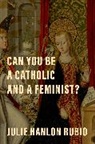 Julie Hanlon Rubio, Julie (Professor of Christian Social Ethics Hanlon Rubio, Julie Hanlon Rubio, Julie Hanlon (Professor of Christian Social Rubio, Rubio Julie Hanlon - Can You Be a Catholic and a Feminist?