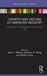 John F. (Northumbria University Wilson, Steven Toms, John F. Wilson, Nicholas Wong - Growth and Decline of American Industry