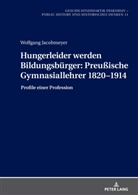 Jürgen Elvert, Christine Gundermann, Wolfgang Hasberg, Wolfgang Jacobmeyer, Holger Thünemann - Hungerleider werden Bildungsbürger: Preußische Gymnasiallehrer 1820-1914