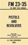 U. S. War Department - Pistols and Revolvers - FM 23-35 US Army Field Manual (1946 World War II Civilian Reference Edition)