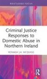 Ronagh J.A. McQuigg, Ronagh J.a. (Queen''s University Mcquigg, Ronagh J.a. (Ronagh Mcquigg Is a Senior L Mcquigg - Criminal Justice Responses to Domestic Abuse in Northern Ireland