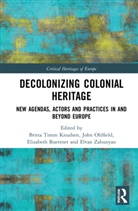 Britta Timm (Aarhus University Knudsen, Elizabeth Buettner, Buettner Elizabeth, Britta Timm Knudsen, John Oldfield, Elvan Zabunyan... - Decolonizing Colonial Heritage