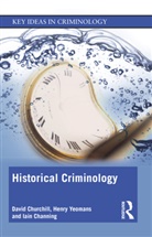 Iain Channing, Channing Iain, David Churchill, David (University of Leeds Churchill, Churchill David, Henry Yeomans... - Historical Criminology