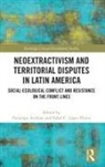 Penelope Lopez Flores Anthias, Penelope Anthias, Pabel C. López Flores - Neoextractivism and Territorial Disputes in Latin America