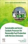 Amita Chaudhary, Sreedevi Upadhyayula - Sustainable and Green Catalytic Processes for Renewable Fuel Production with Net-Zero Emissions