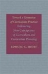 Edmund C Short, Edmund C. Short, Short Edmund C. - Toward a Grammar of Curriculum Practice
