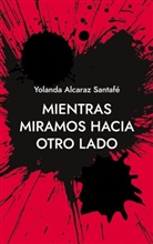 Yolanda Alcaraz Santafé - Mientras miramos hacia otro lado