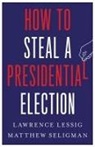 Lawrence Lessig, Lawrence Seligman Lessig, Matthew Seligman - How to Steal a Presidential Election