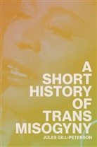 Jules Gill-Peterson - Short History of Trans Misogyny