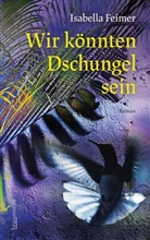 Isabella Feimer - Wir könnten Dschungel sein