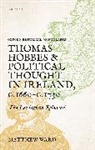 Matthew Ward, Matthew (Civil Servant in the Uk Government) Ward, Ward Matthew - Thomas Hobbes and Political Thought in Ireland C.1660- C.1730