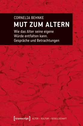 Cornelia Behnke, Cornelia Behnke-Vonier - Mut zum Altern Wie das Alter seine eigene Würde entfalten kann. Gespräche und Betrachtungen