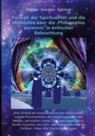 Holger Karsten Schmid - Formen der Spiritualität und die Heilslehre über die 'Philosophia perennis' in kritischer Beleuchtung BAND IV