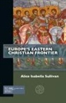 Alice Isabella Sullivan, Alice Isabella (Assistant Professor of Medieval Art and Architecture and Director of Graduate Studies Sullivan - Europe's Eastern Christian Frontier