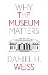 Daniel H Weiss, Daniel H. Weiss, Weiss Daniel H. - Why the Museum Matters