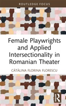 Catalina Florina Florescu, Cătălina Florina Florescu - Female Playwrights and Applied Intersectionality in Romanian Theater