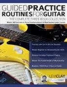 Joseph Alexander, Levi Clay, Tim Pettingale - Guided Practice Routines for Guitar - The Complete Three-Book Collection