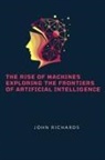 John Richards - The Rise of Machines Exploring the Frontiers of Artificial Intelligence