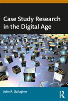 John R. Gallagher - Case Study Research in the Digital Age